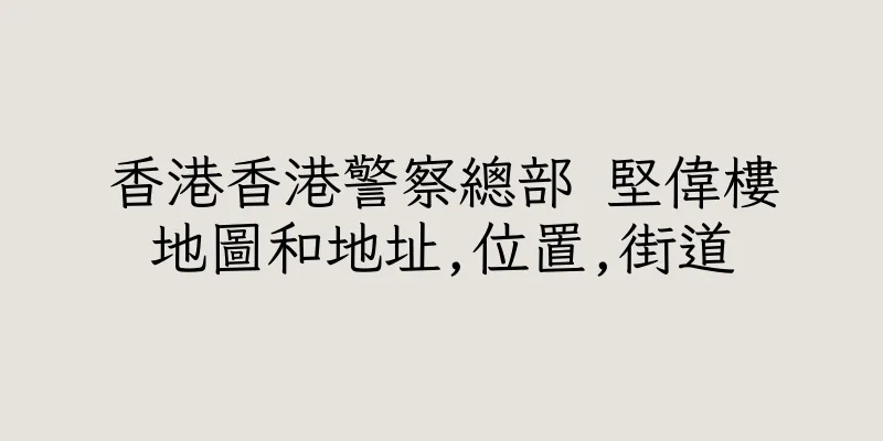 香港香港警察總部 堅偉樓地圖和地址,位置,街道