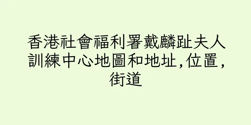 香港社會福利署戴麟趾夫人訓練中心地圖和地址,位置,街道