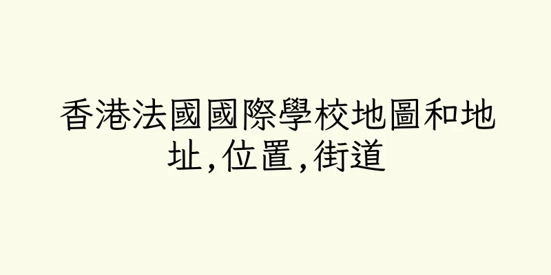 香港法國國際學校地圖和地址,位置,街道