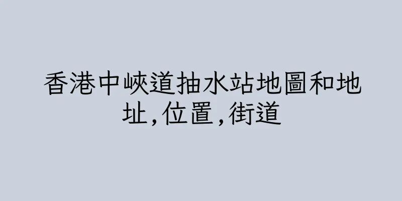 香港中峽道抽水站地圖和地址,位置,街道
