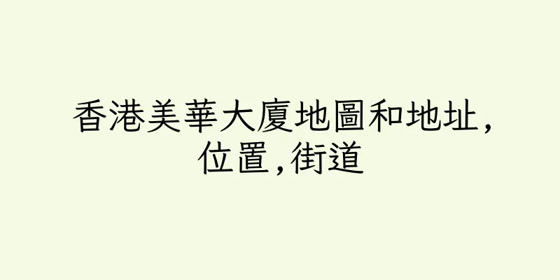 香港美華大廈地圖和地址,位置,街道