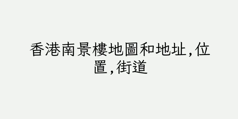 香港南景樓地圖和地址,位置,街道