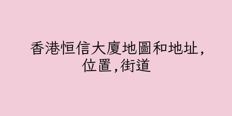 香港恒信大廈地圖和地址,位置,街道