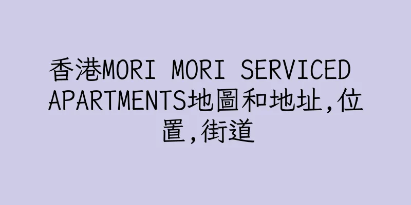 香港MORI MORI SERVICED APARTMENTS地圖和地址,位置,街道