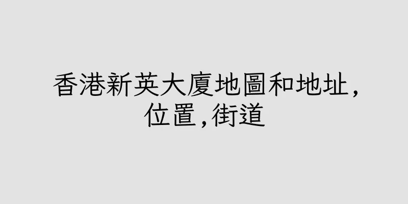 香港新英大廈地圖和地址,位置,街道
