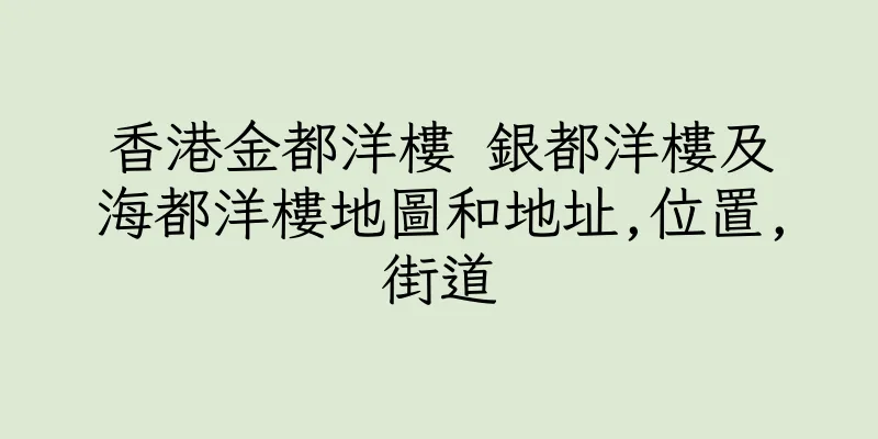 香港金都洋樓 銀都洋樓及海都洋樓地圖和地址,位置,街道