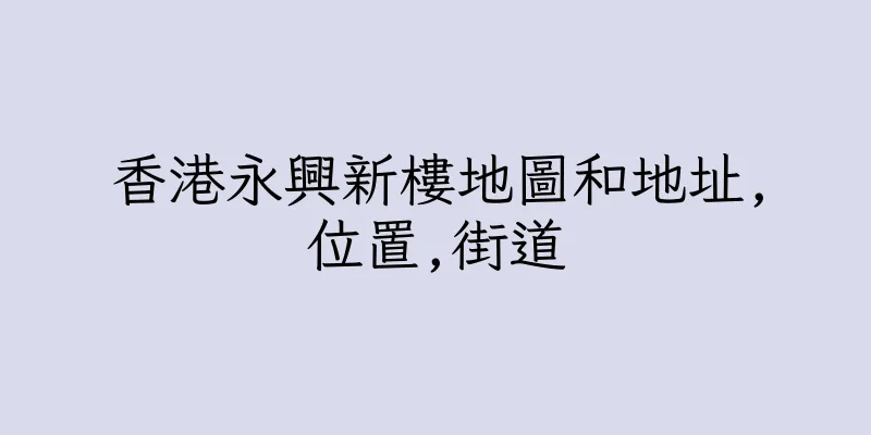 香港永興新樓地圖和地址,位置,街道