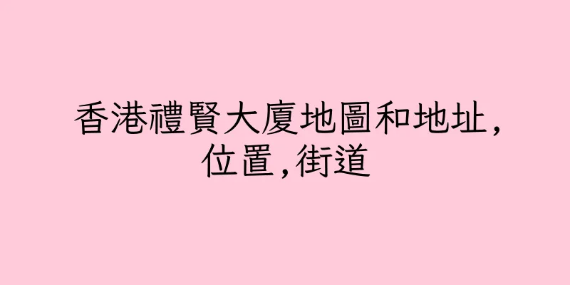 香港禮賢大廈地圖和地址,位置,街道