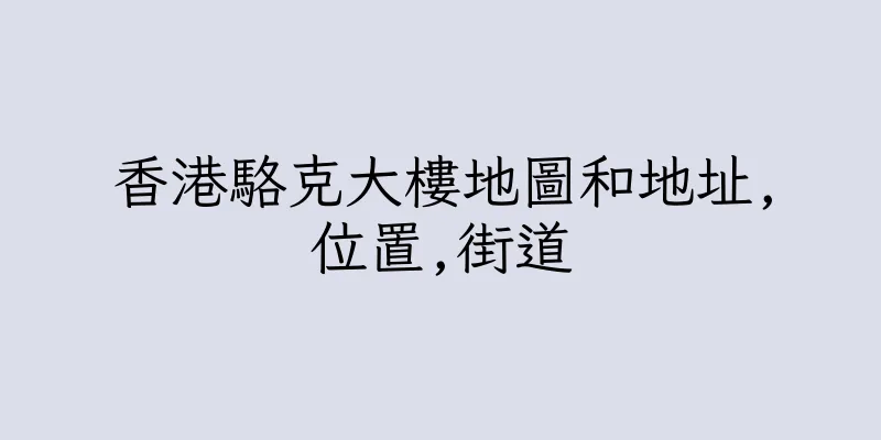 香港駱克大樓地圖和地址,位置,街道
