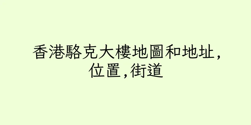 香港駱克大樓地圖和地址,位置,街道