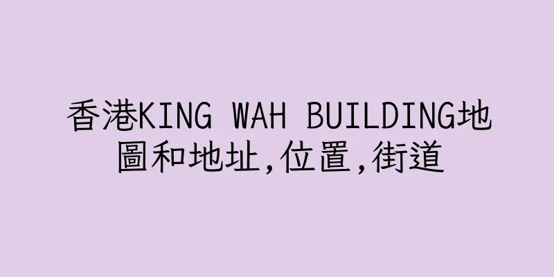 香港KING WAH BUILDING地圖和地址,位置,街道