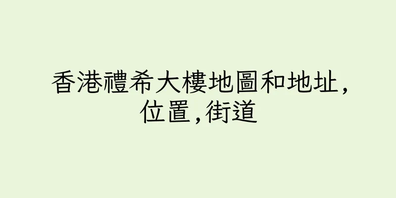 香港禮希大樓地圖和地址,位置,街道