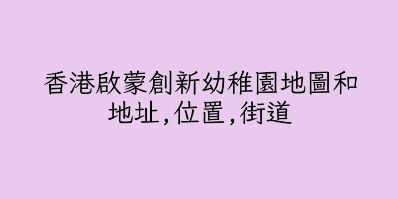 香港啟蒙創新幼稚園地圖和地址,位置,街道