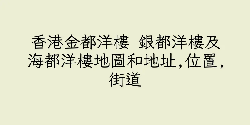 香港金都洋樓 銀都洋樓及海都洋樓地圖和地址,位置,街道