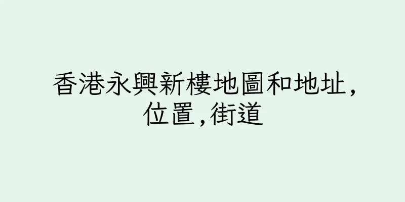 香港永興新樓地圖和地址,位置,街道