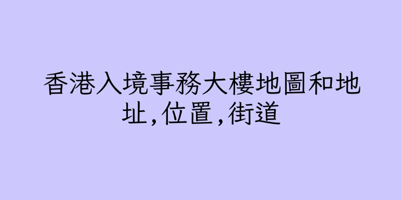 香港入境事務大樓地圖和地址,位置,街道
