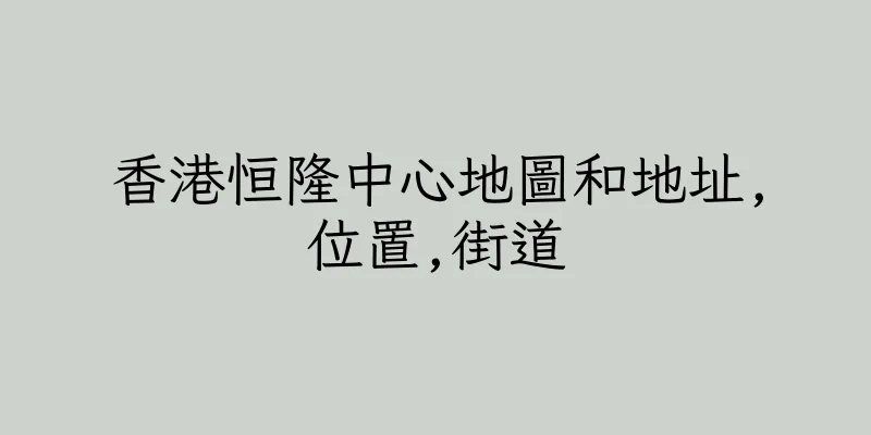 香港恒隆中心地圖和地址,位置,街道