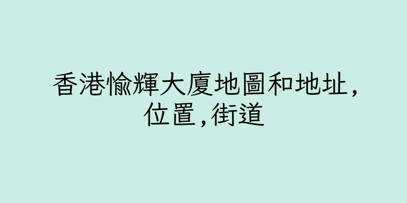 香港愉輝大廈地圖和地址,位置,街道