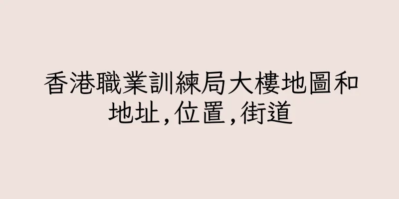 香港職業訓練局大樓地圖和地址,位置,街道