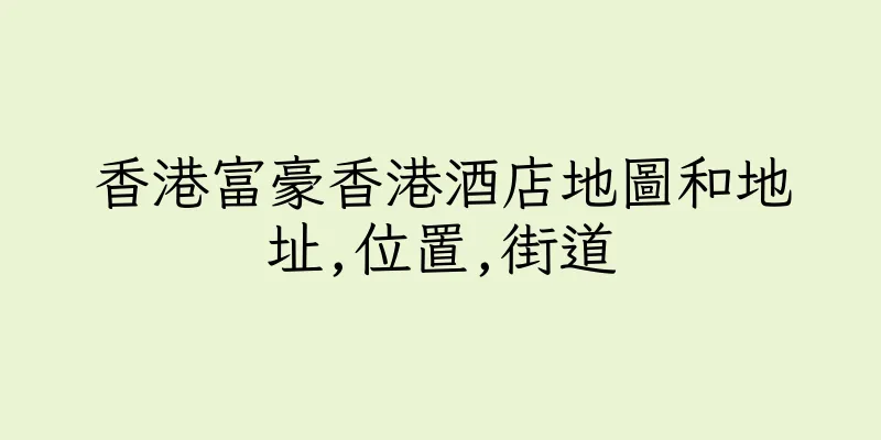 香港富豪香港酒店地圖和地址,位置,街道
