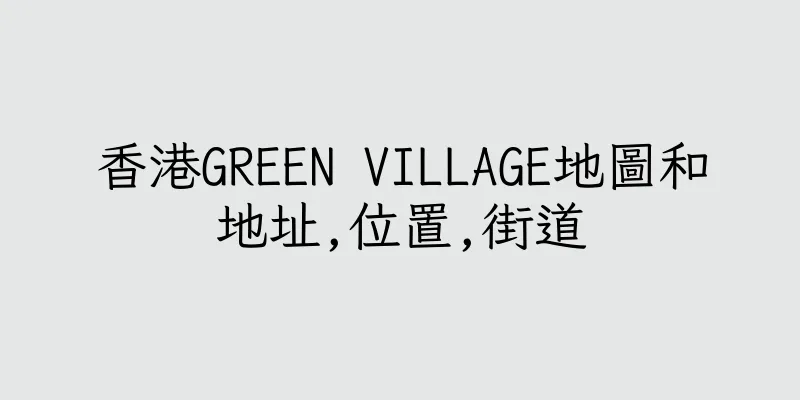 香港GREEN VILLAGE地圖和地址,位置,街道