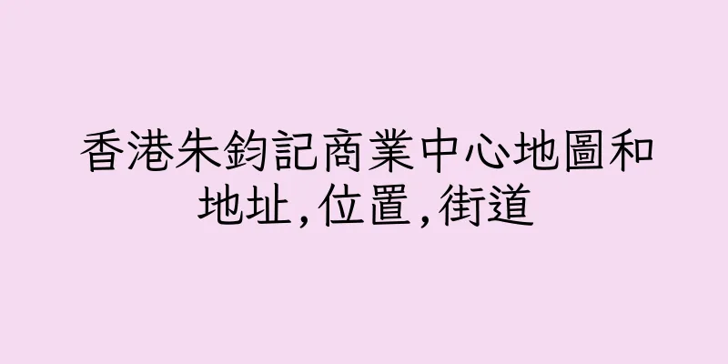 香港朱鈞記商業中心地圖和地址,位置,街道