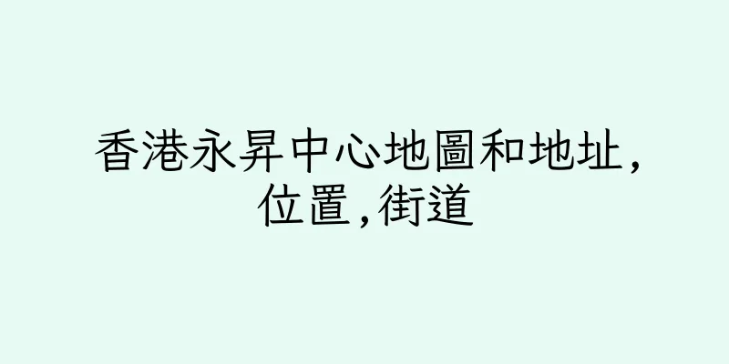 香港永昇中心地圖和地址,位置,街道