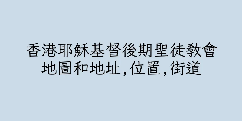 香港耶穌基督後期聖徒教會地圖和地址,位置,街道