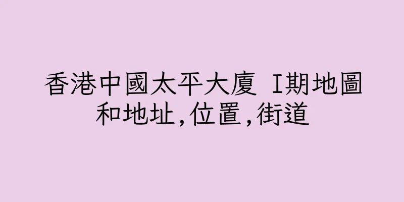 香港中國太平大廈 I期地圖和地址,位置,街道