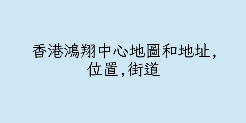 香港鴻翔中心地圖和地址,位置,街道