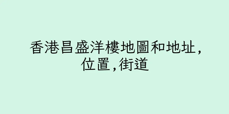 香港昌盛洋樓地圖和地址,位置,街道