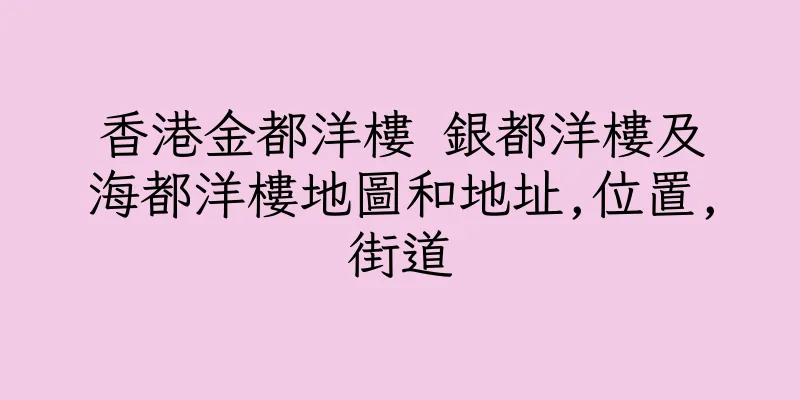 香港金都洋樓 銀都洋樓及海都洋樓地圖和地址,位置,街道