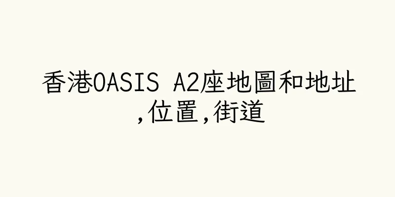 香港OASIS A2座地圖和地址,位置,街道