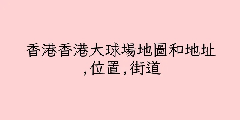 香港香港大球場地圖和地址,位置,街道