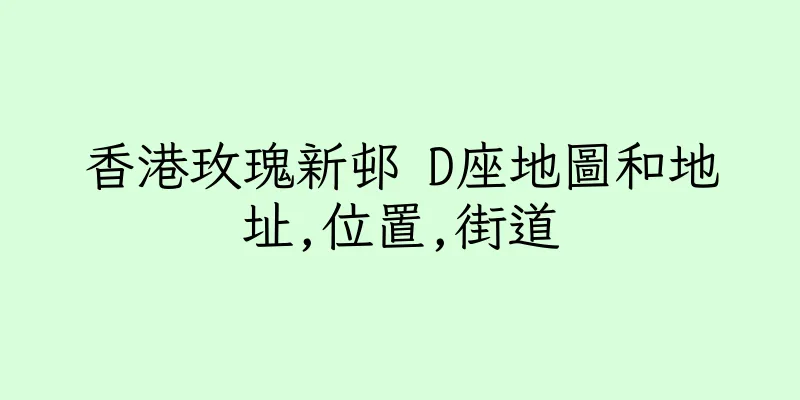 香港玫瑰新邨 D座地圖和地址,位置,街道