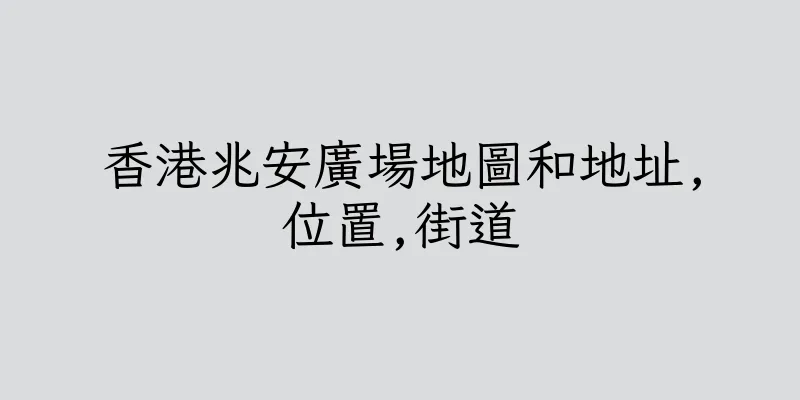 香港兆安廣場地圖和地址,位置,街道