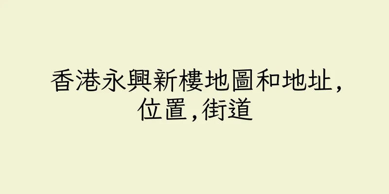 香港永興新樓地圖和地址,位置,街道