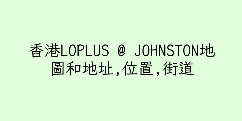 香港LOPLUS @ JOHNSTON地圖和地址,位置,街道