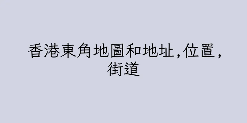 香港東角地圖和地址,位置,街道