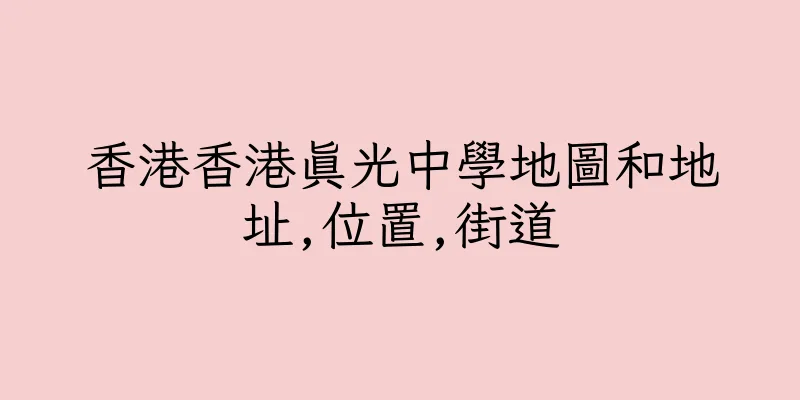 香港香港真光中學地圖和地址,位置,街道