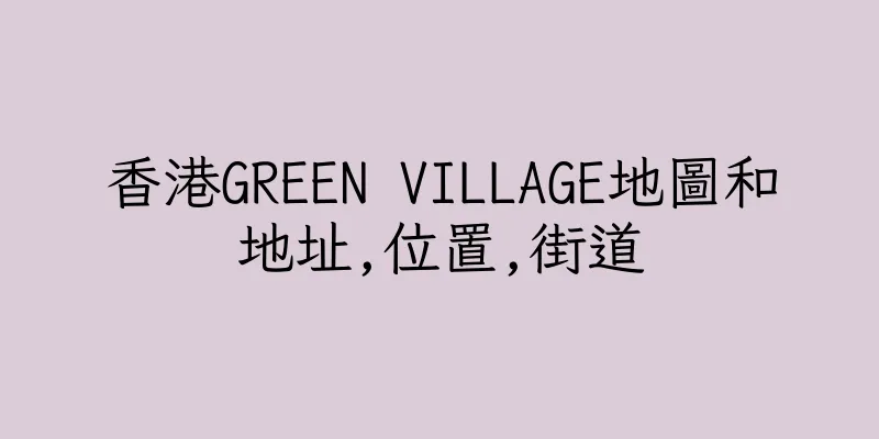 香港GREEN VILLAGE地圖和地址,位置,街道