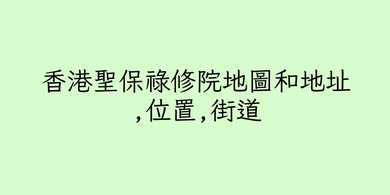 香港聖保祿修院地圖和地址,位置,街道