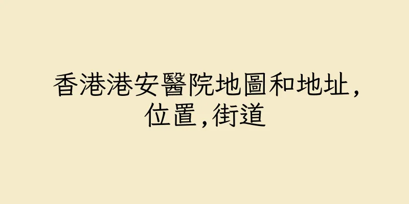 香港港安醫院地圖和地址,位置,街道