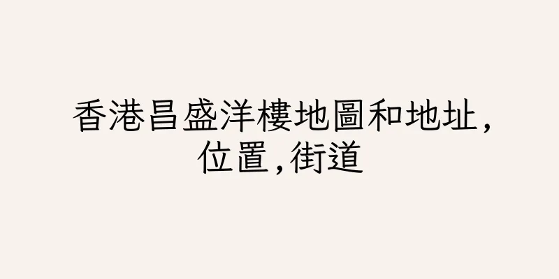 香港昌盛洋樓地圖和地址,位置,街道