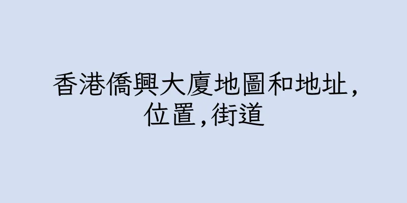 香港僑興大廈地圖和地址,位置,街道