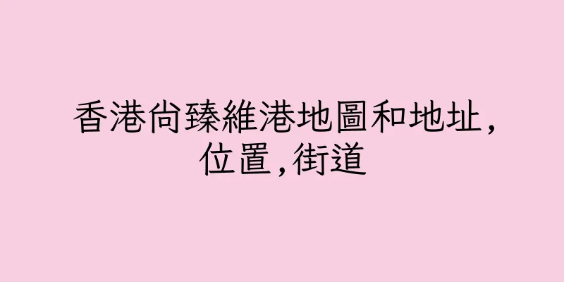 香港尚臻維港地圖和地址,位置,街道