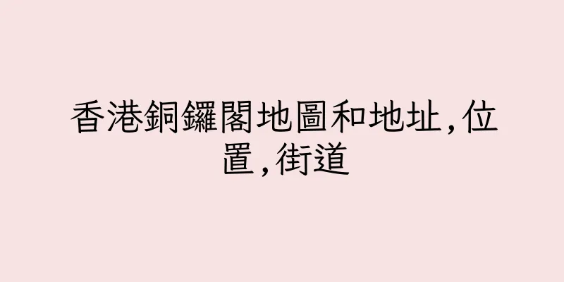 香港銅鑼閣地圖和地址,位置,街道