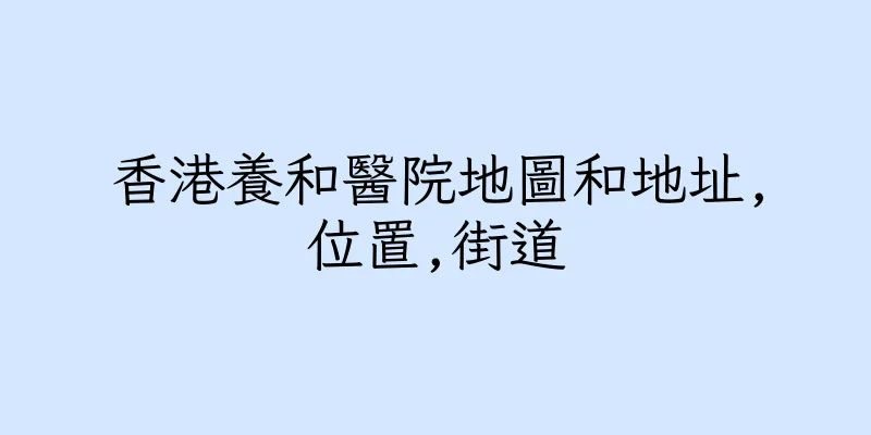 香港養和醫院地圖和地址,位置,街道