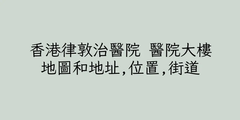 香港律敦治醫院 醫院大樓地圖和地址,位置,街道