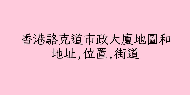 香港駱克道市政大廈地圖和地址,位置,街道